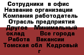 Сотрудники. в офис › Название организации ­ Компания-работодатель › Отрасль предприятия ­ Другое › Минимальный оклад ­ 1 - Все города Работа » Вакансии   . Томская обл.,Кедровый г.